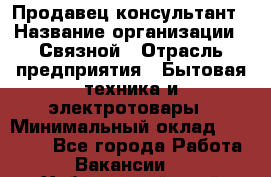 Продавец-консультант › Название организации ­ Связной › Отрасль предприятия ­ Бытовая техника и электротовары › Минимальный оклад ­ 32 500 - Все города Работа » Вакансии   . Хабаровский край,Хабаровск г.